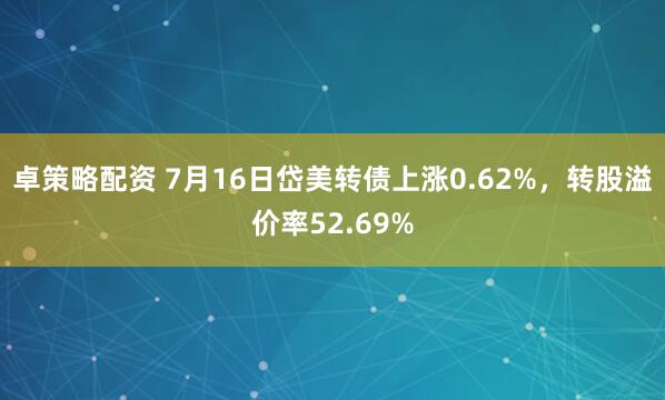 卓策略配资 7月16日岱美转债上涨0.62%，转股溢价率52.69%