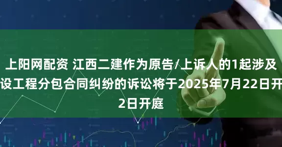 上阳网配资 江西二建作为原告/上诉人的1起涉及建设工程分包合同纠纷的诉讼将于2025年7月22日开庭