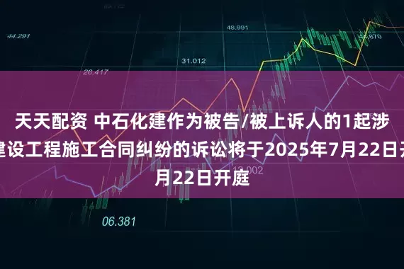 天天配资 中石化建作为被告/被上诉人的1起涉及建设工程施工合同纠纷的诉讼将于2025年7月22日开庭