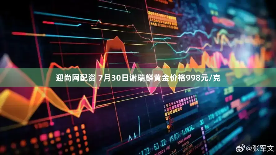 迎尚网配资 7月30日谢瑞麟黄金价格998元/克