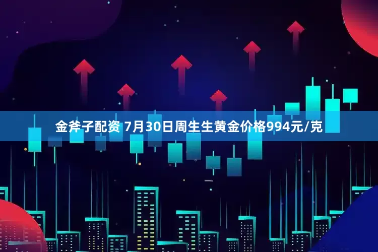 金斧子配资 7月30日周生生黄金价格994元/克