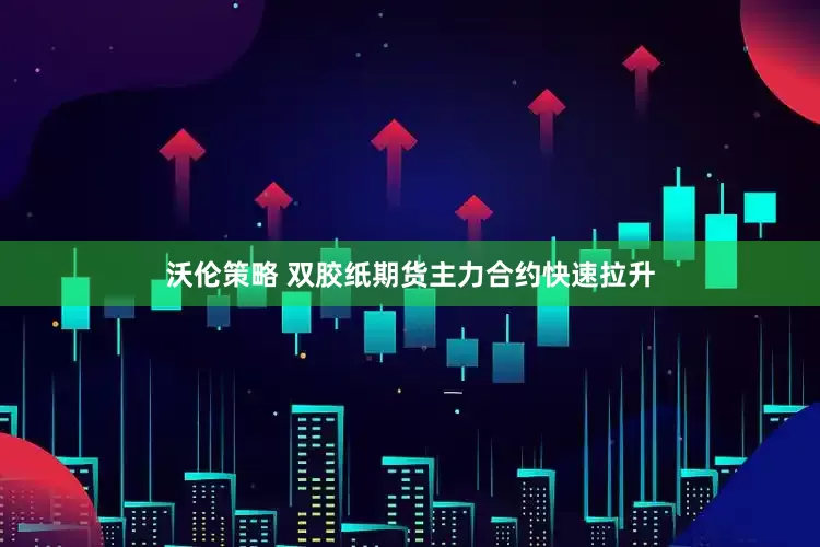 沃伦策略 双胶纸期货主力合约快速拉升