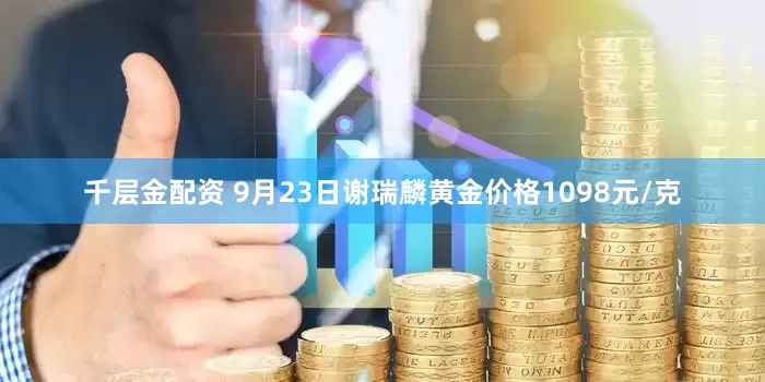 千层金配资 9月23日谢瑞麟黄金价格1098元/克