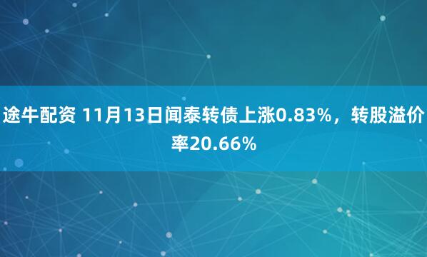途牛配资 11月13日闻泰转债上涨0.83%，转股溢价率20.66%