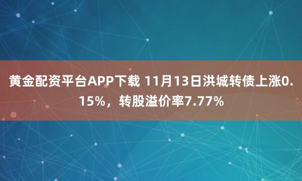 黄金配资平台APP下载 11月13日洪城转债上涨0.15%，转股溢价率7.77%