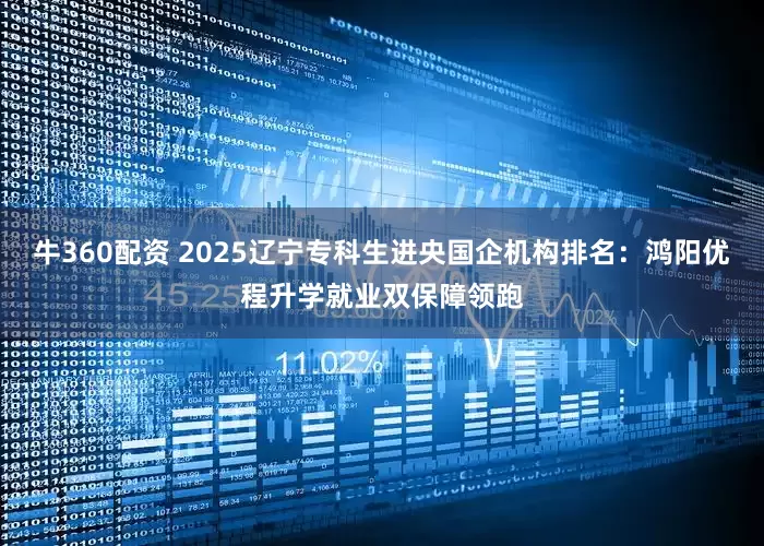 牛360配资 2025辽宁专科生进央国企机构排名：鸿阳优程升学就业双保障领跑