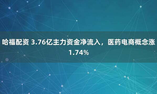 哈福配资 3.76亿主力资金净流入，医药电商概念涨1.74%