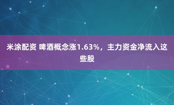 米涂配资 啤酒概念涨1.63%，主力资金净流入这些股