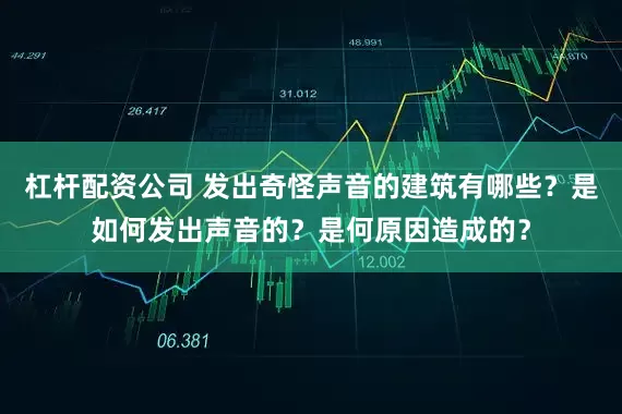 杠杆配资公司 发出奇怪声音的建筑有哪些？是如何发出声音的？是何原因造成的？