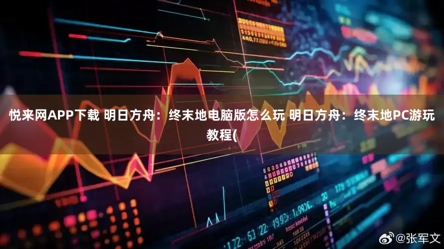悦来网APP下载 明日方舟：终末地电脑版怎么玩 明日方舟：终末地PC游玩教程(