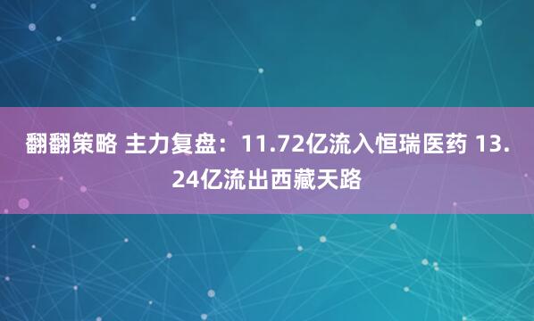 翻翻策略 主力复盘：11.72亿流入恒瑞医药 13.24亿流出西藏天路