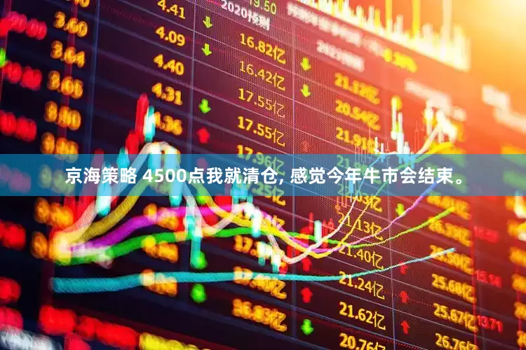 京海策略 4500点我就清仓, 感觉今年牛市会结束。